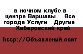 Open Bar в ночном клубе в центре Варшавы! - Все города Услуги » Другие   . Хабаровский край